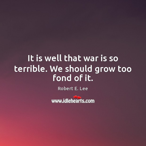 It is well that war is so terrible. We should grow too fond of it. War Quotes Image