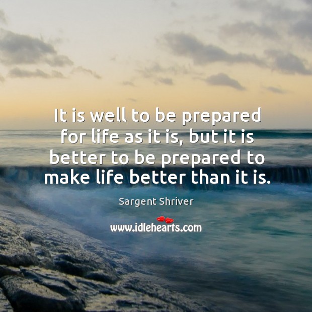 It is well to be prepared for life as it is, but it is better to be prepared to make life better than it is. Image