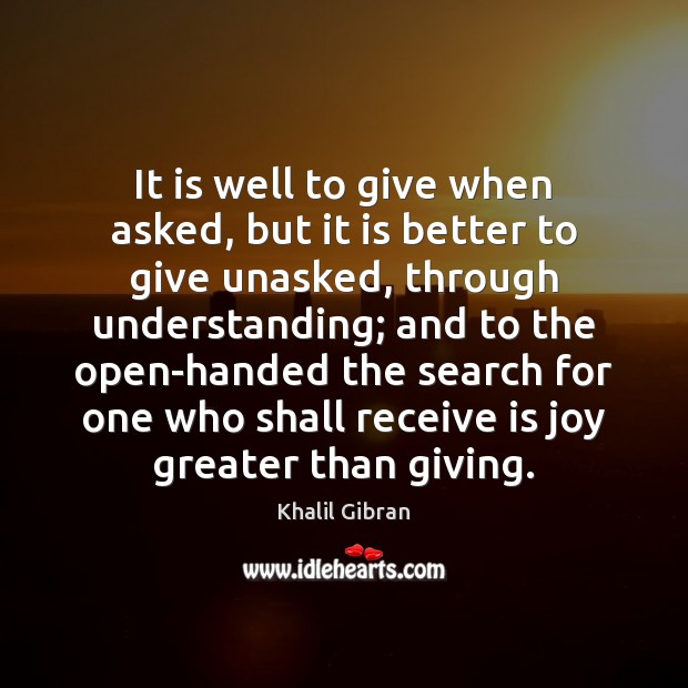 It is well to give when asked, but it is better to Khalil Gibran Picture Quote