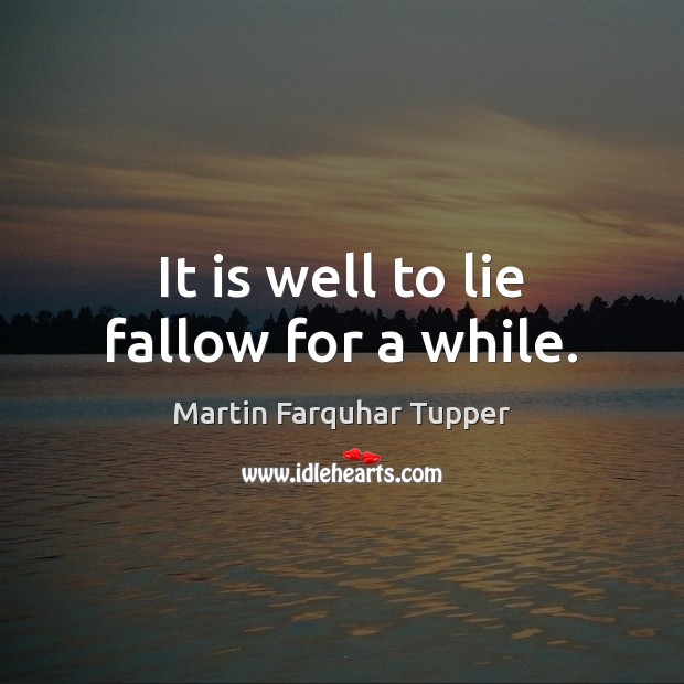It is well to lie fallow for a while. Martin Farquhar Tupper Picture Quote