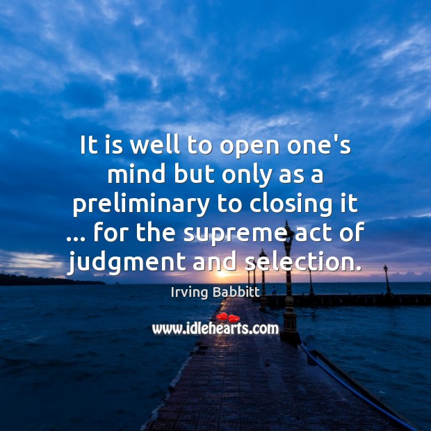 It is well to open one’s mind but only as a preliminary Irving Babbitt Picture Quote