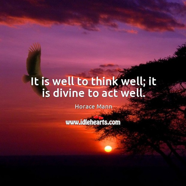 It is well to think well; it is divine to act well. Image