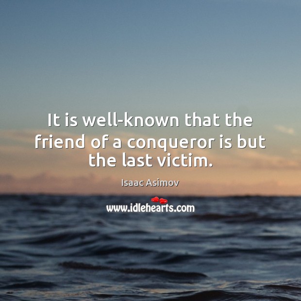 It is well-known that the friend of a conqueror is but the last victim. Isaac Asimov Picture Quote