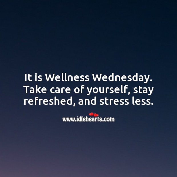 It is Wellness Wednesday. Take care of yourself, stay refreshed, and stress less. Wednesday Quotes Image
