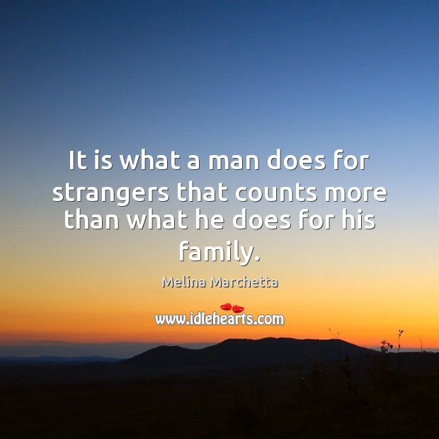 It is what a man does for strangers that counts more than what he does for his family. Melina Marchetta Picture Quote