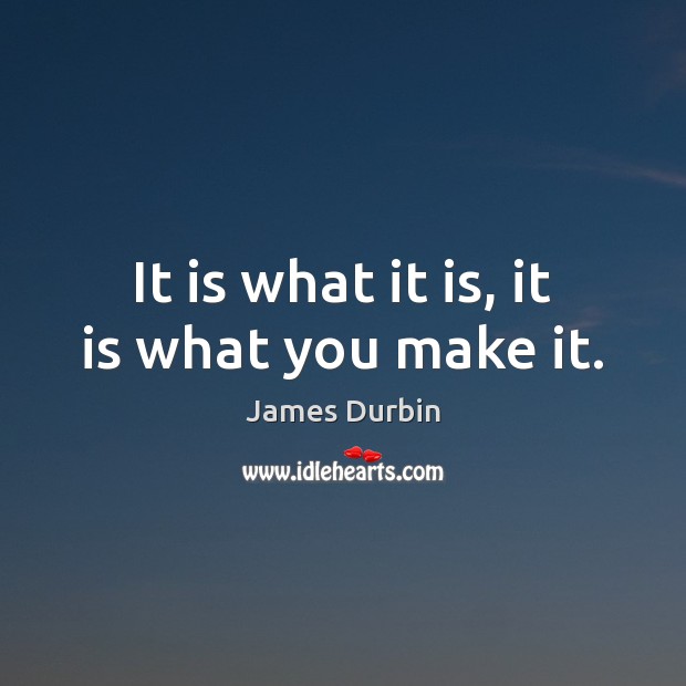 It is what it is, it is what you make it. James Durbin Picture Quote