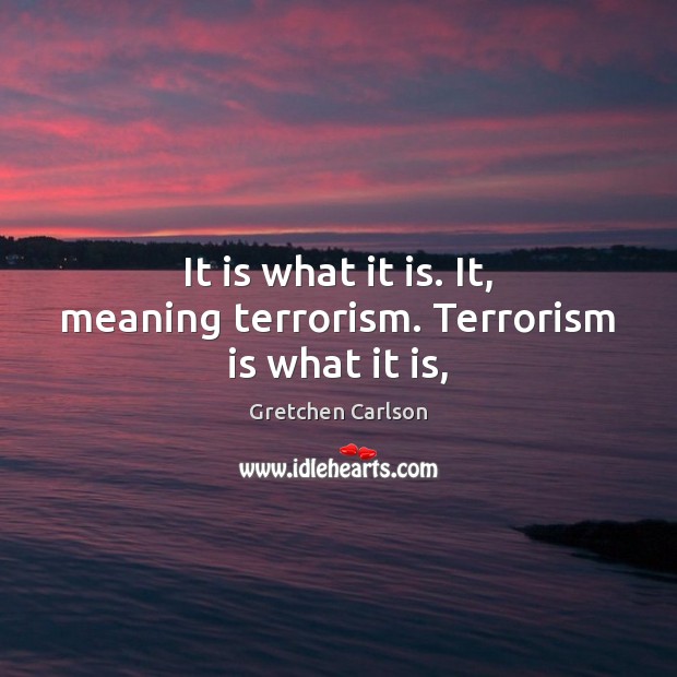 It is what it is. It, meaning terrorism. Terrorism is what it is, Image
