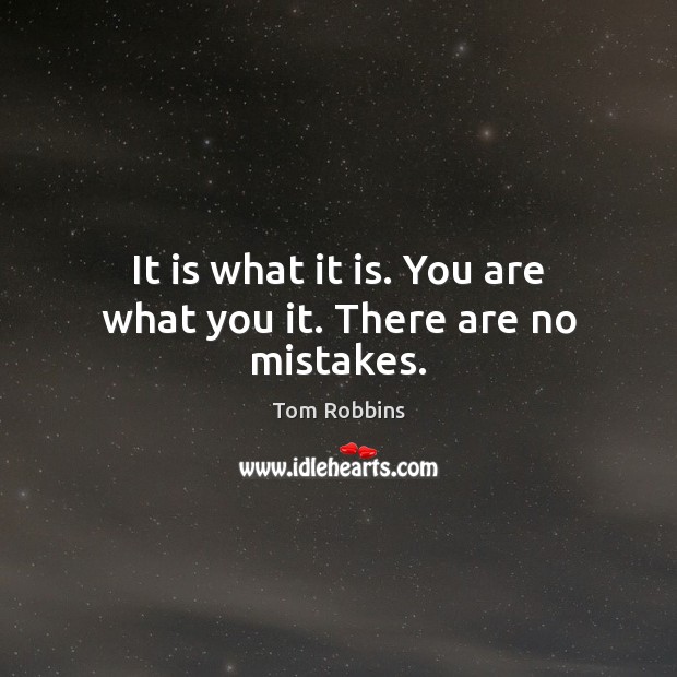 It is what it is. You are what you it. There are no mistakes. Image