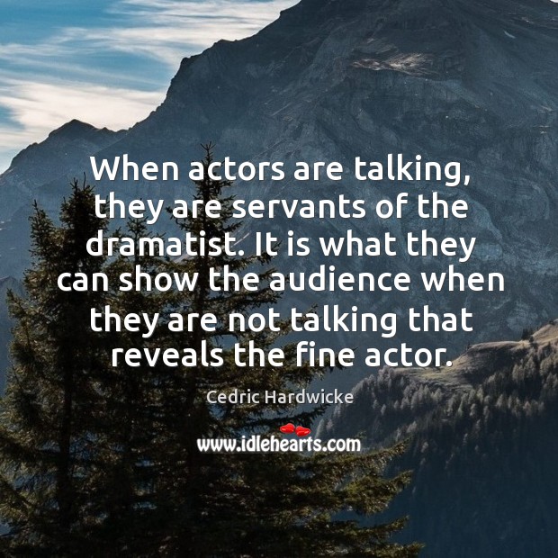 It is what they can show the audience when they are not talking that reveals the fine actor. Cedric Hardwicke Picture Quote