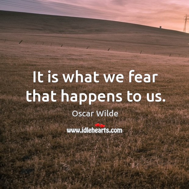 It is what we fear that happens to us. Image
