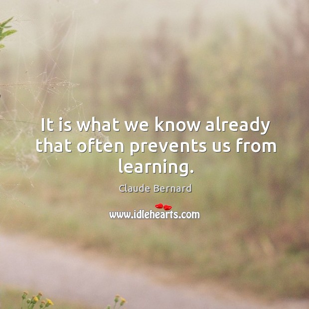 It is what we know already that often prevents us from learning. Claude Bernard Picture Quote