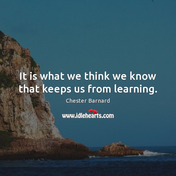 It is what we think we know that keeps us from learning. Chester Barnard Picture Quote