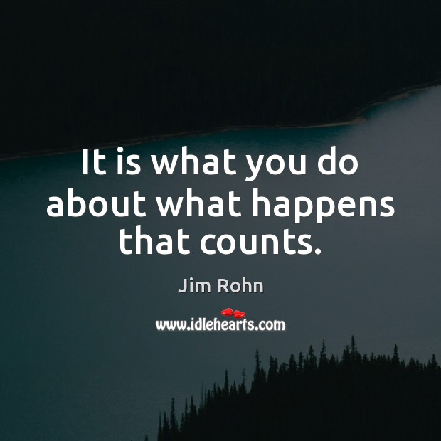 It is what you do about what happens that counts. Jim Rohn Picture Quote