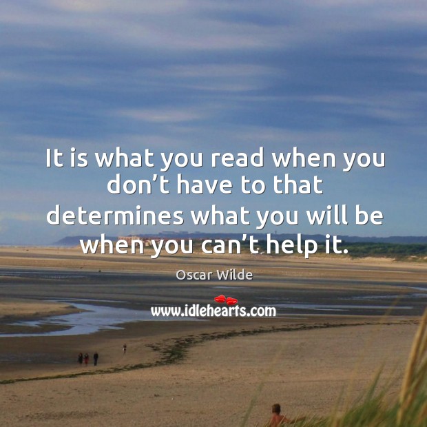 It is what you read when you don’t have to that determines what you will be when you can’t help it. Oscar Wilde Picture Quote