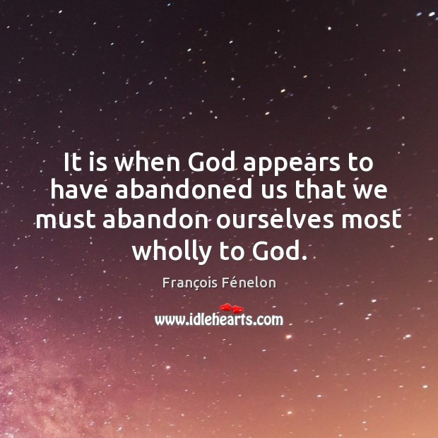 It is when God appears to have abandoned us that we must François Fénelon Picture Quote