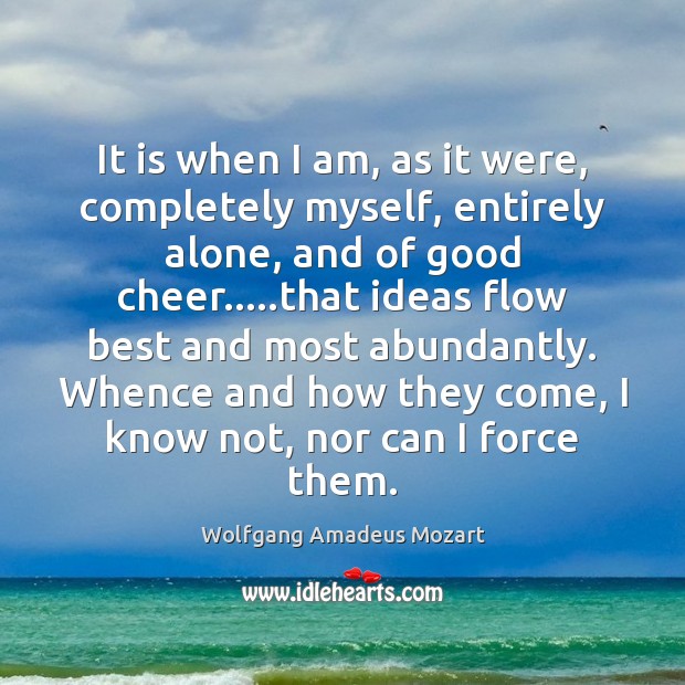 It is when I am, as it were, completely myself, entirely alone, Wolfgang Amadeus Mozart Picture Quote
