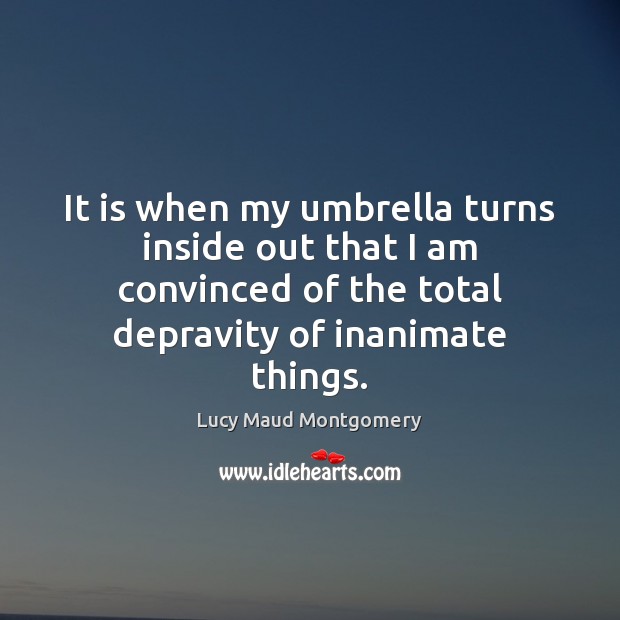 It is when my umbrella turns inside out that I am convinced Lucy Maud Montgomery Picture Quote
