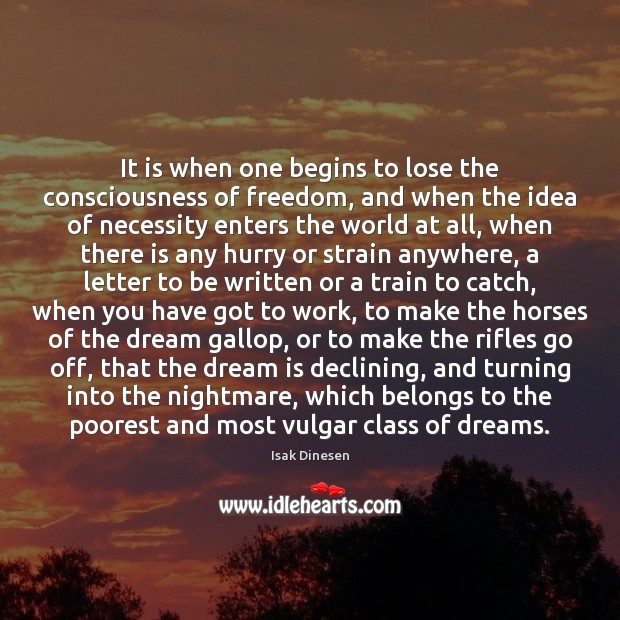 It is when one begins to lose the consciousness of freedom, and Dream Quotes Image