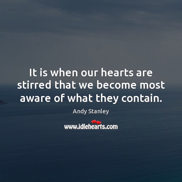 It is when our hearts are stirred that we become most aware of what they contain. Andy Stanley Picture Quote
