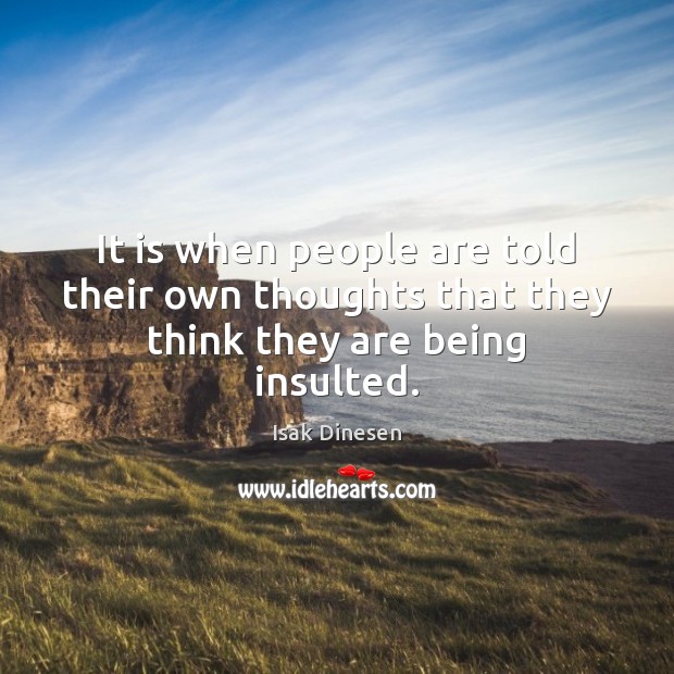 It is when people are told their own thoughts that they think they are being insulted. Isak Dinesen Picture Quote