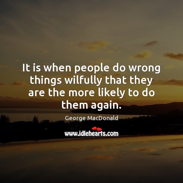 It is when people do wrong things wilfully that they are the more likely to do them again. George MacDonald Picture Quote