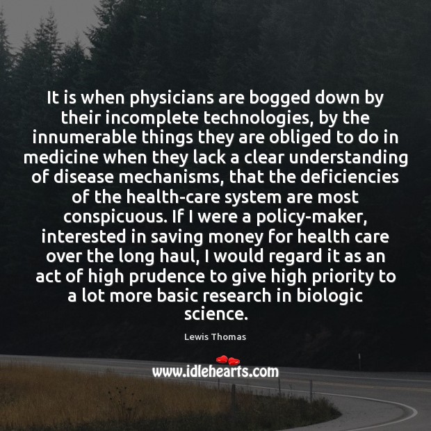 It is when physicians are bogged down by their incomplete technologies, by Lewis Thomas Picture Quote