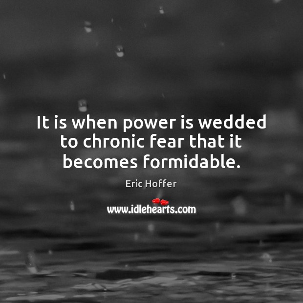 It is when power is wedded to chronic fear that it becomes formidable. Image