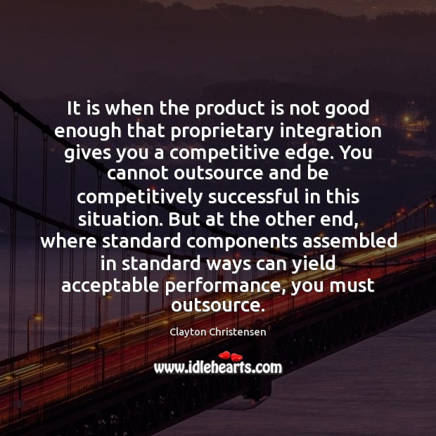 It is when the product is not good enough that proprietary integration Clayton Christensen Picture Quote