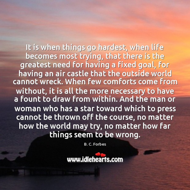 It is when things go hardest, when life becomes most trying, that B. C. Forbes Picture Quote