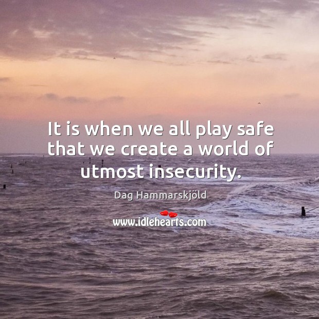 It is when we all play safe that we create a world of utmost insecurity. Dag Hammarskjöld Picture Quote