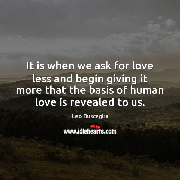 It is when we ask for love less and begin giving it Leo Buscaglia Picture Quote