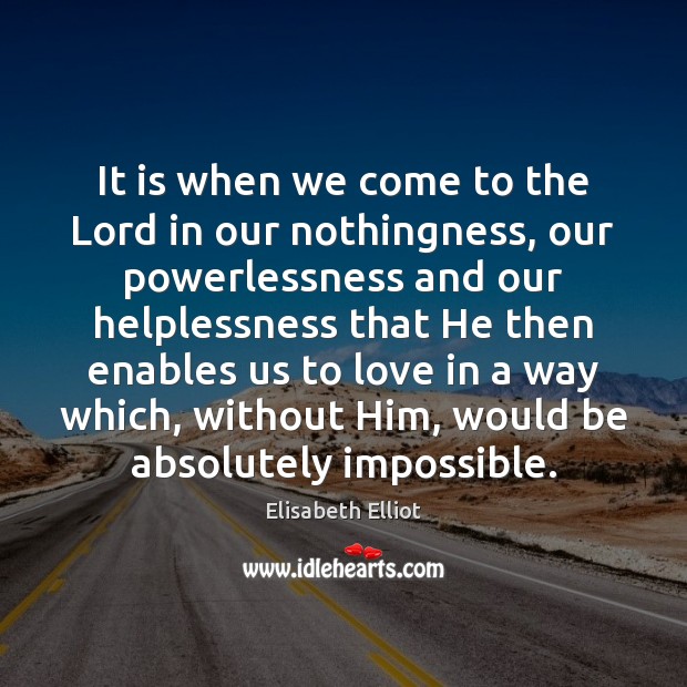 It is when we come to the Lord in our nothingness, our Elisabeth Elliot Picture Quote