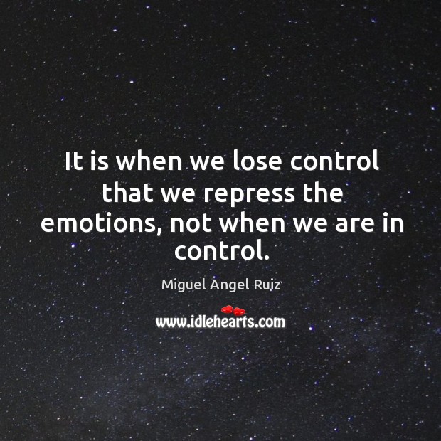 It is when we lose control that we repress the emotions, not when we are in control. Miguel Angel Ruiz Picture Quote