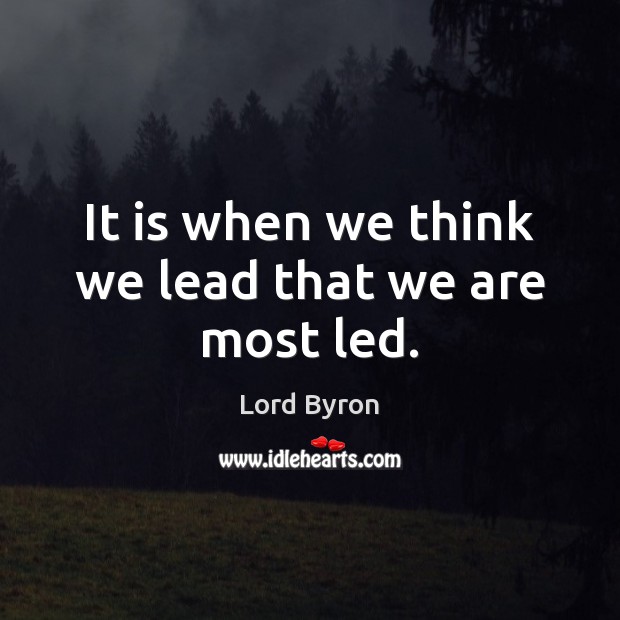 It is when we think we lead that we are most led. Lord Byron Picture Quote