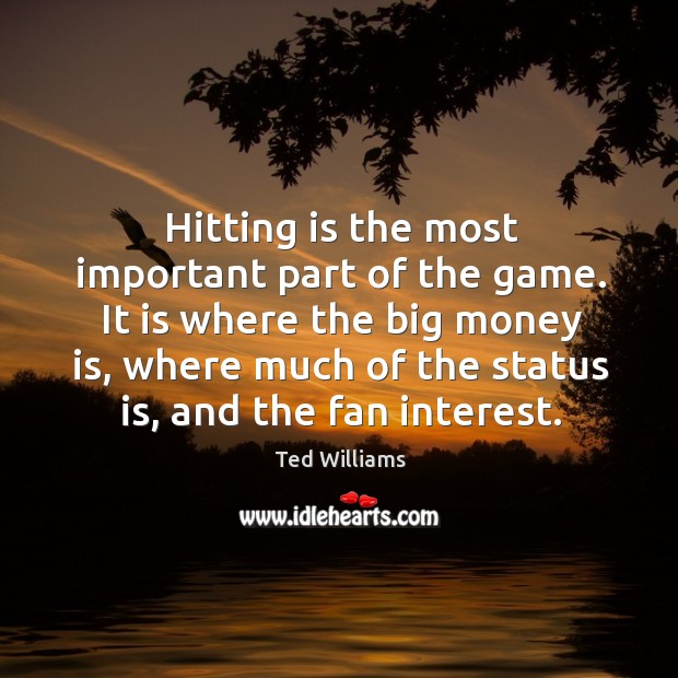 It is where the big money is, where much of the status is, and the fan interest. Ted Williams Picture Quote