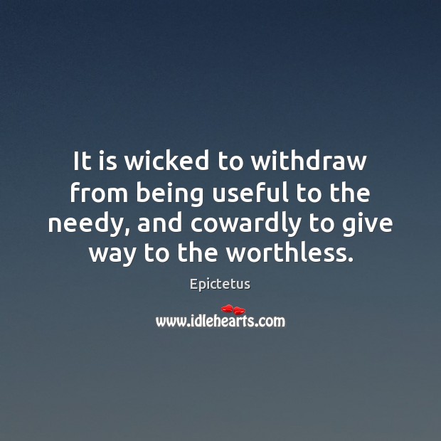 It is wicked to withdraw from being useful to the needy, and Epictetus Picture Quote