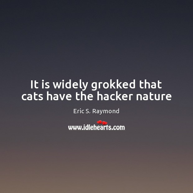 It is widely grokked that cats have the hacker nature Eric S. Raymond Picture Quote