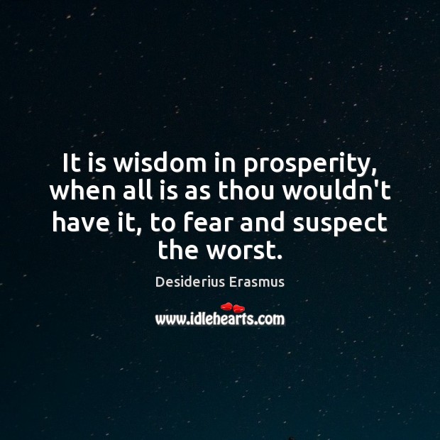It is wisdom in prosperity, when all is as thou wouldn’t have Desiderius Erasmus Picture Quote