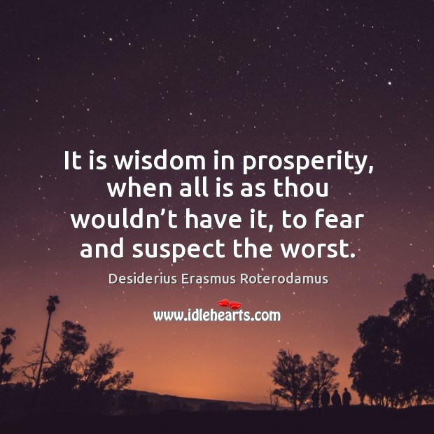 It is wisdom in prosperity, when all is as thou wouldn’t have it, to fear and suspect the worst. Image
