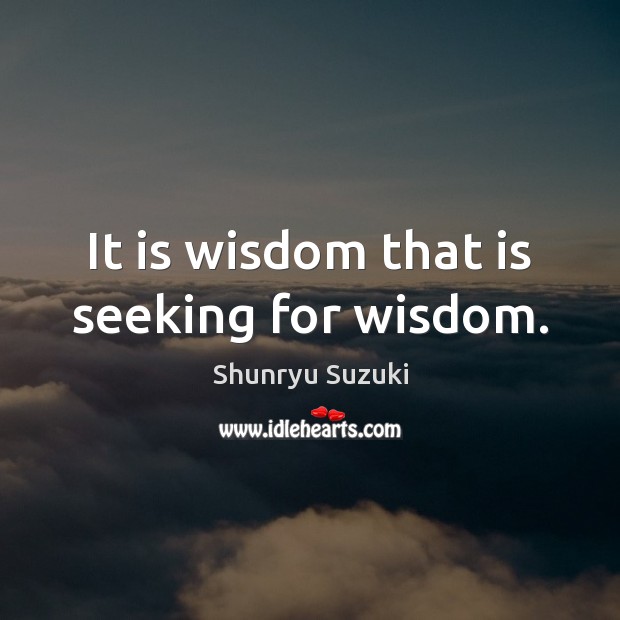 It is wisdom that is seeking for wisdom. Shunryu Suzuki Picture Quote