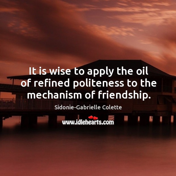 It is wise to apply the oil of refined politeness to the mechanism of friendship. Sidonie-Gabrielle Colette Picture Quote