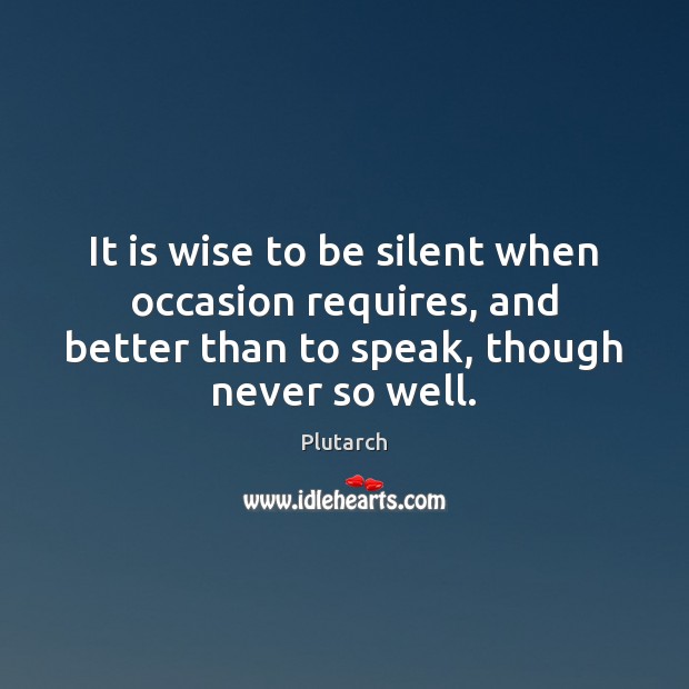 It is wise to be silent when occasion requires, and better than Plutarch Picture Quote