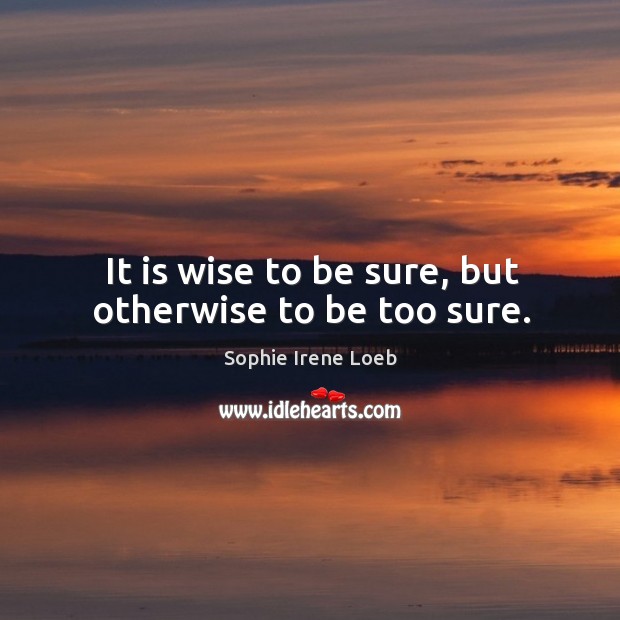 It is wise to be sure, but otherwise to be too sure. Image