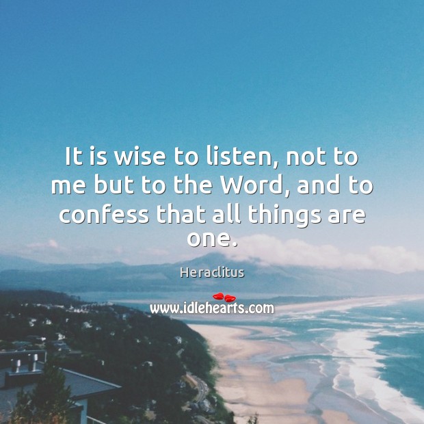 It is wise to listen, not to me but to the Word, and to confess that all things are one. Wise Quotes Image