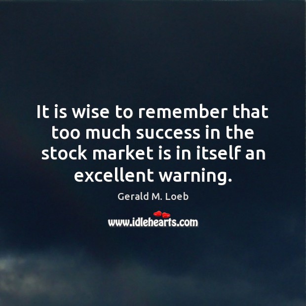It is wise to remember that too much success in the stock Gerald M. Loeb Picture Quote