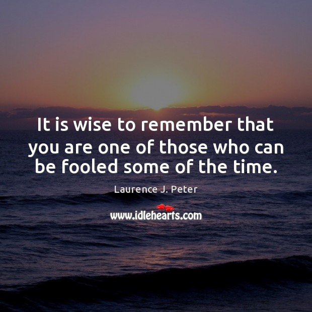 It is wise to remember that you are one of those who can be fooled some of the time. Laurence J. Peter Picture Quote