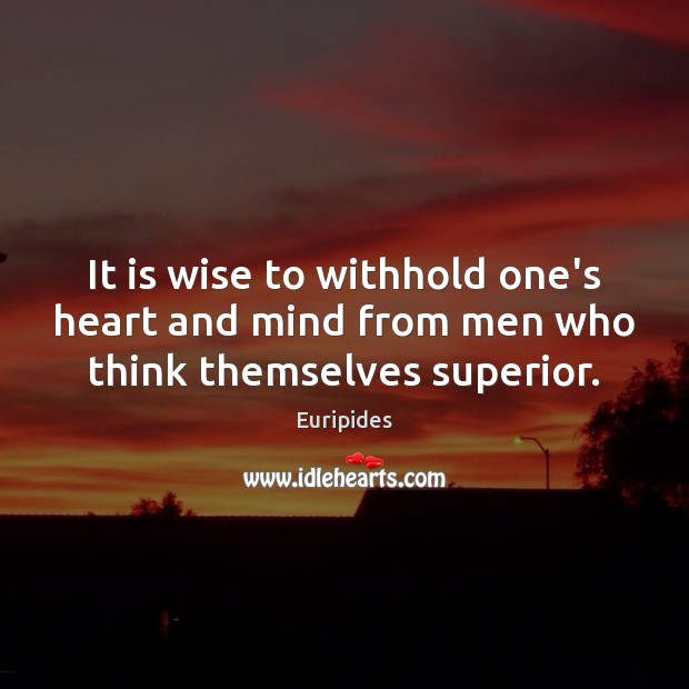 It is wise to withhold one’s heart and mind from men who think themselves superior. Euripides Picture Quote