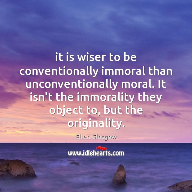 It is wiser to be conventionally immoral than unconventionally moral. It isn’t Ellen Glasgow Picture Quote