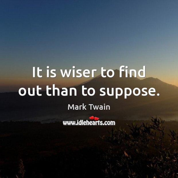 It is wiser to find out than to suppose. Mark Twain Picture Quote