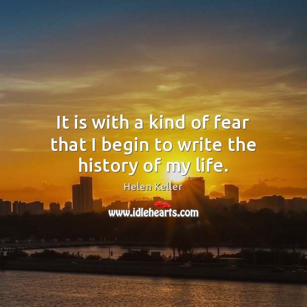 It is with a kind of fear that I begin to write the history of my life. Helen Keller Picture Quote